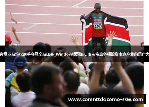 肯尼亚马拉松选手夺冠全马比赛_Window标题無しさん富豪争相投资电竞产业前景广大