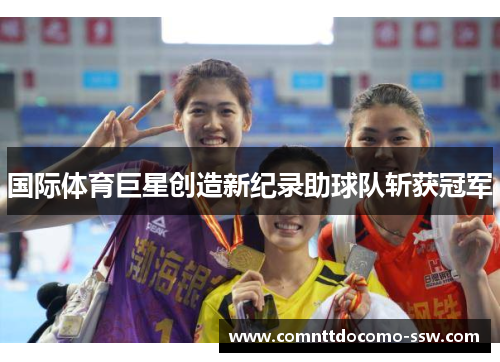 国际体育巨星创造新纪录助球队斩获冠军